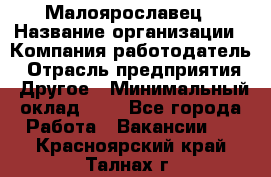 Малоярославец › Название организации ­ Компания-работодатель › Отрасль предприятия ­ Другое › Минимальный оклад ­ 1 - Все города Работа » Вакансии   . Красноярский край,Талнах г.